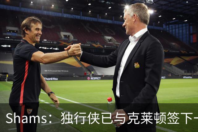 Shams：独行侠已与克莱顿签下一份双向合同