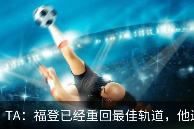 TA：福登已经重回最佳轨道，他连续9个赛季欧冠都有进球入账