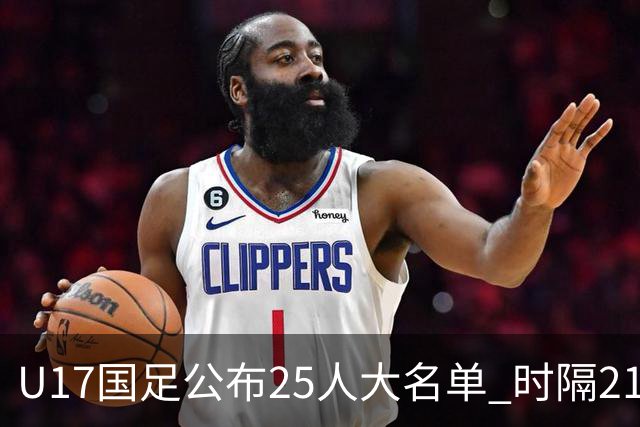 U17国足公布25人大名单 时隔21年将再战世少赛